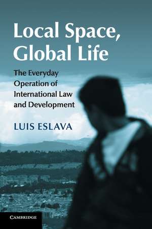 Local Space, Global Life: The Everyday Operation of International Law and Development de Luis Eslava