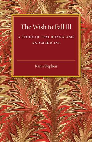 The Wish to Fall Ill: A Study of Psychoanalysis and Medicine de Karin Stephen