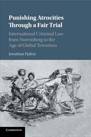 Punishing Atrocities through a Fair Trial: International Criminal Law from Nuremberg to the Age of Global Terrorism de Jonathan Hafetz