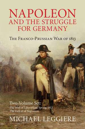 Napoleon and the Struggle for Germany 2 Volume Set: The Franco-Prussian War of 1813 de Michael V. Leggiere