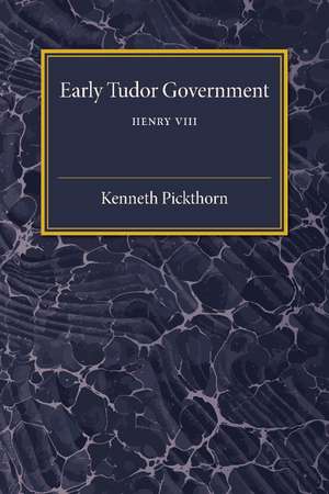 Early Tudor Government: Volume 2, Henry VIII de Kenneth Pickthorn