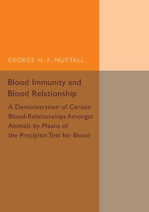 Blood Immunity and Blood Relationship: A Demonstration of Certain Blood-Relationships amongst Animals by Means of the Precipitin Test for Blood de George H. F. Nuttall