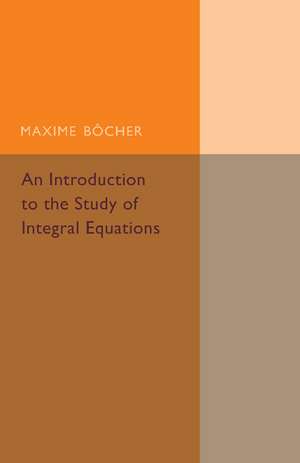 An Introduction to the Study of Integral Equations de Maxime Bocher