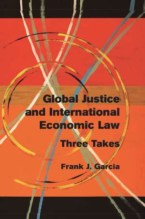 Global Justice and International Economic Law: Three Takes de Frank J. Garcia