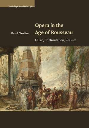 Opera in the Age of Rousseau: Music, Confrontation, Realism de David Charlton