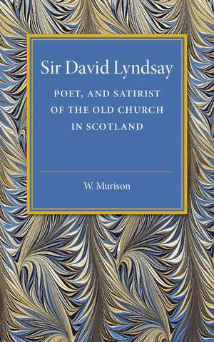 Sir David Lyndsay: Poet, and Satirist of the Old Church in Scotland de W. Murison