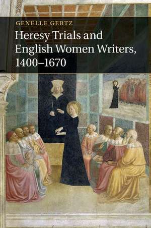 Heresy Trials and English Women Writers, 1400–1670 de Genelle Gertz