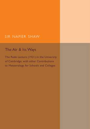 The Air and its Ways: The Rede Lecture (1921) in the University of Cambridge, with Other Contributions to Meteorology for Schools and Colleges de Napier Shaw