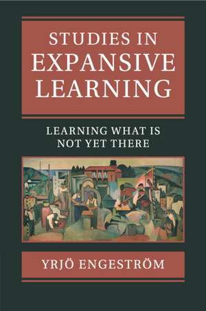 Studies in Expansive Learning: Learning What Is Not Yet There de Yrjö Engeström