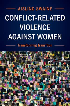 Conflict-Related Violence against Women: Transforming Transition de Aisling Swaine