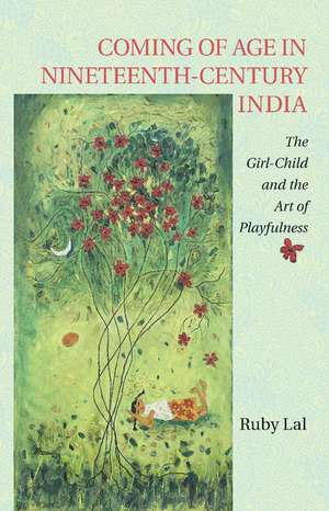 Coming of Age in Nineteenth-Century India: The Girl-Child and the Art of Playfulness de Ruby Lal