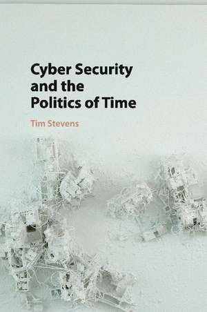 Cyber Security and the Politics of Time de Tim Stevens