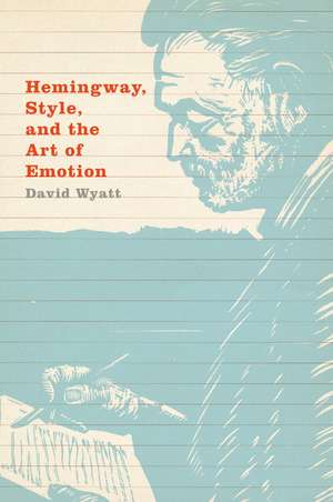 Hemingway, Style, and the Art of Emotion de David Wyatt