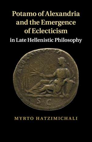 Potamo of Alexandria and the Emergence of Eclecticism in Late Hellenistic Philosophy de Myrto Hatzimichali