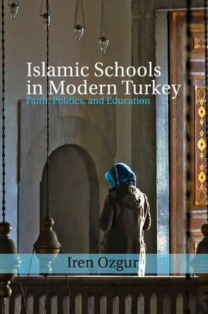 Islamic Schools in Modern Turkey: Faith, Politics, and Education de Iren Ozgur