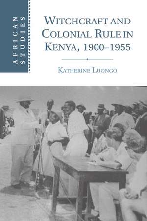 Witchcraft and Colonial Rule in Kenya, 1900–1955 de Katherine Luongo