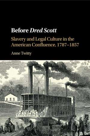 Before Dred Scott: Slavery and Legal Culture in the American Confluence, 1787–1857 de Anne Twitty