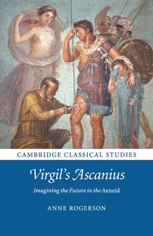 Virgil's Ascanius: Imagining the Future in the Aeneid de Anne Rogerson