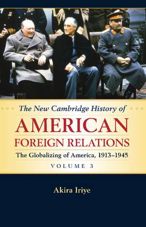 The New Cambridge History of American Foreign Relations: Volume 3, The Globalizing of America, 1913–1945 de Akira Iriye