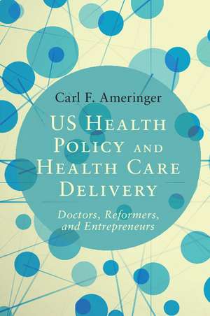 US Health Policy and Health Care Delivery: Doctors, Reformers, and Entrepreneurs de Carl F. Ameringer