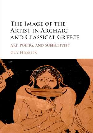 The Image of the Artist in Archaic and Classical Greece: Art, Poetry, and Subjectivity de Guy Hedreen