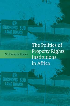 The Politics of Property Rights Institutions in Africa de Ato Kwamena Onoma