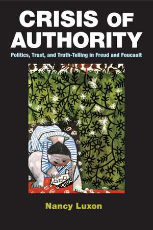 Crisis of Authority: Politics, Trust, and Truth-Telling in Freud and Foucault de Nancy Luxon