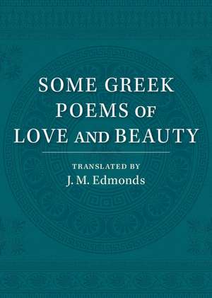 Some Greek Poems of Love and Beauty: Being a Selection from the Little Things of Greek Poetry Made and Translated into English de J. M. Edmonds