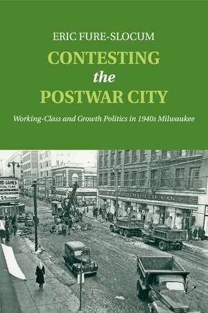 Contesting the Postwar City: Working-Class and Growth Politics in 1940s Milwaukee de Eric Fure-Slocum