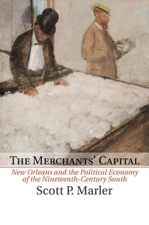 The Merchants' Capital: New Orleans and the Political Economy of the Nineteenth-Century South de Scott P. Marler