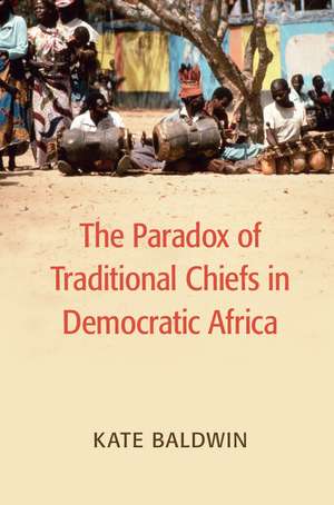 The Paradox of Traditional Chiefs in Democratic Africa de Kate Baldwin