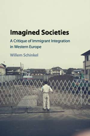 Imagined Societies: A Critique of Immigrant Integration in Western Europe de Willem Schinkel