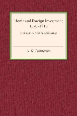 Home and Foreign Investment, 1870–1913: Studies in Capital Accumulation de A. K. Cairncross