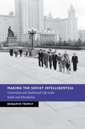 Making the Soviet Intelligentsia: Universities and Intellectual Life under Stalin and Khrushchev de Benjamin Tromly