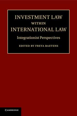 Investment Law within International Law: Integrationist Perspectives de Freya Baetens