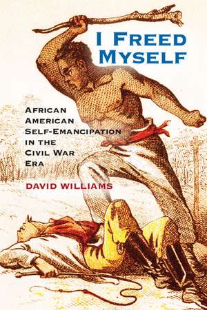 I Freed Myself: African American Self-Emancipation in the Civil War Era de David Williams