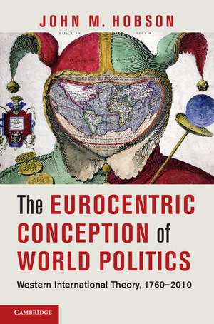 The Eurocentric Conception of World Politics: Western International Theory, 1760–2010 de John M. Hobson