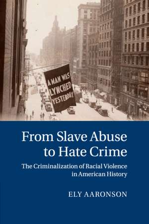 From Slave Abuse to Hate Crime: The Criminalization of Racial Violence in American History de Ely Aaronson