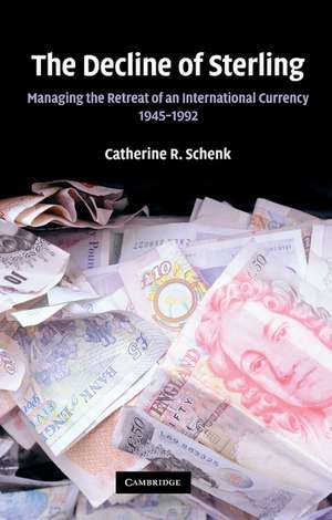 The Decline of Sterling: Managing the Retreat of an International Currency, 1945–1992 de Catherine R. Schenk