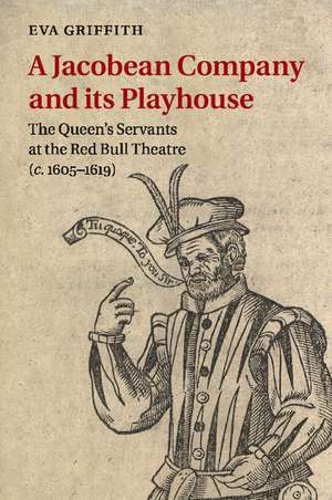 A Jacobean Company and its Playhouse: The Queen's Servants at the Red Bull Theatre (c.1605–1619) de Eva Griffith