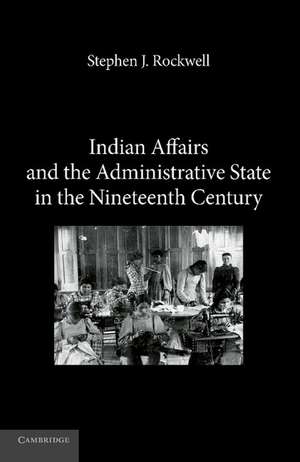 Indian Affairs and the Administrative State in the Nineteenth Century de Stephen J. Rockwell