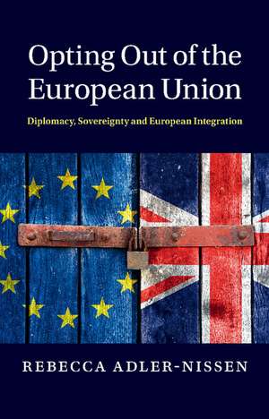 Opting Out of the European Union: Diplomacy, Sovereignty and European Integration de Rebecca Adler-Nissen