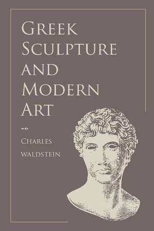 Greek Sculpture and Modern Art: Two Lectures Delivered to the Students of the Royal Academy of London de Charles Waldstein