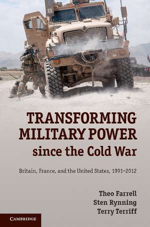 Transforming Military Power since the Cold War: Britain, France, and the United States, 1991–2012 de Theo Farrell