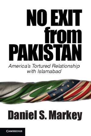 No Exit from Pakistan: America's Tortured Relationship with Islamabad de Daniel S. Markey