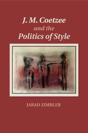 J. M. Coetzee and the Politics of Style de Jarad Zimbler