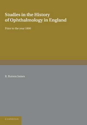 Studies in the History of Ophthalmology in England: Prior to the Year 1800 de R. Rutson James