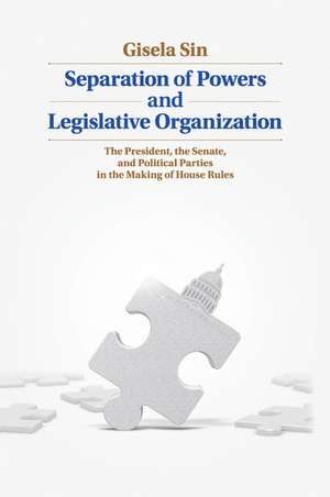 Separation of Powers and Legislative Organization: The President, the Senate, and Political Parties in the Making of House Rules de Gisela Sin