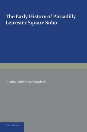 The Early History of Piccadilly, Leicester Square, Soho and their Neighbourhood: Based on a Plan Drawn in 1585 and Published by the London Topographical Society in 1925 de Charles Lethbridge Kingsford