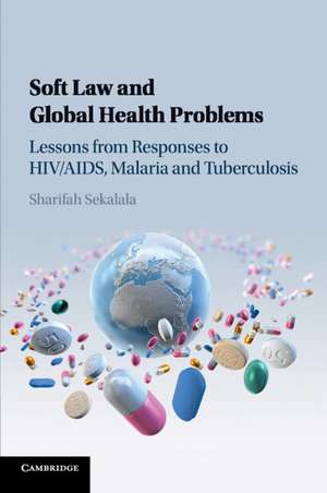 Soft Law and Global Health Problems: Lessons from Responses to HIV/AIDS, Malaria and Tuberculosis de Sharifah Sekalala